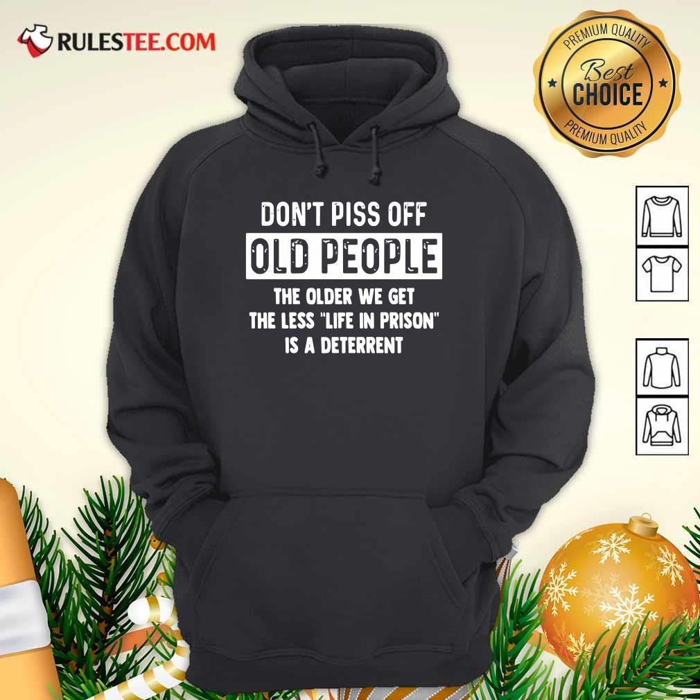 funny-dont-piss-off-old-people-the-older-we-get-the-life-in-prison-is-a-deterrent-hoodie.jpg