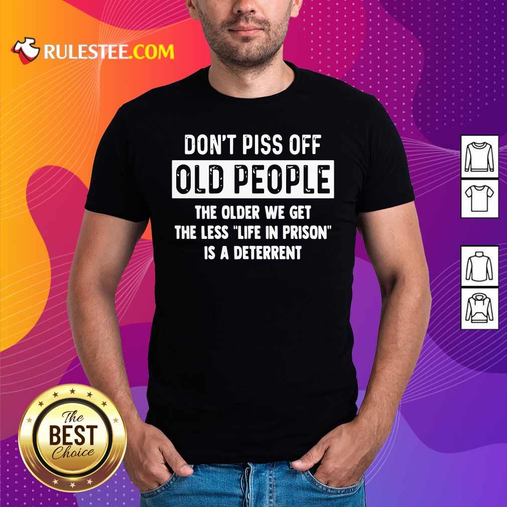 funny-dont-piss-off-old-people-the-older-we-get-the-life-in-prison-is-a-deterrent-shirt.jpg
