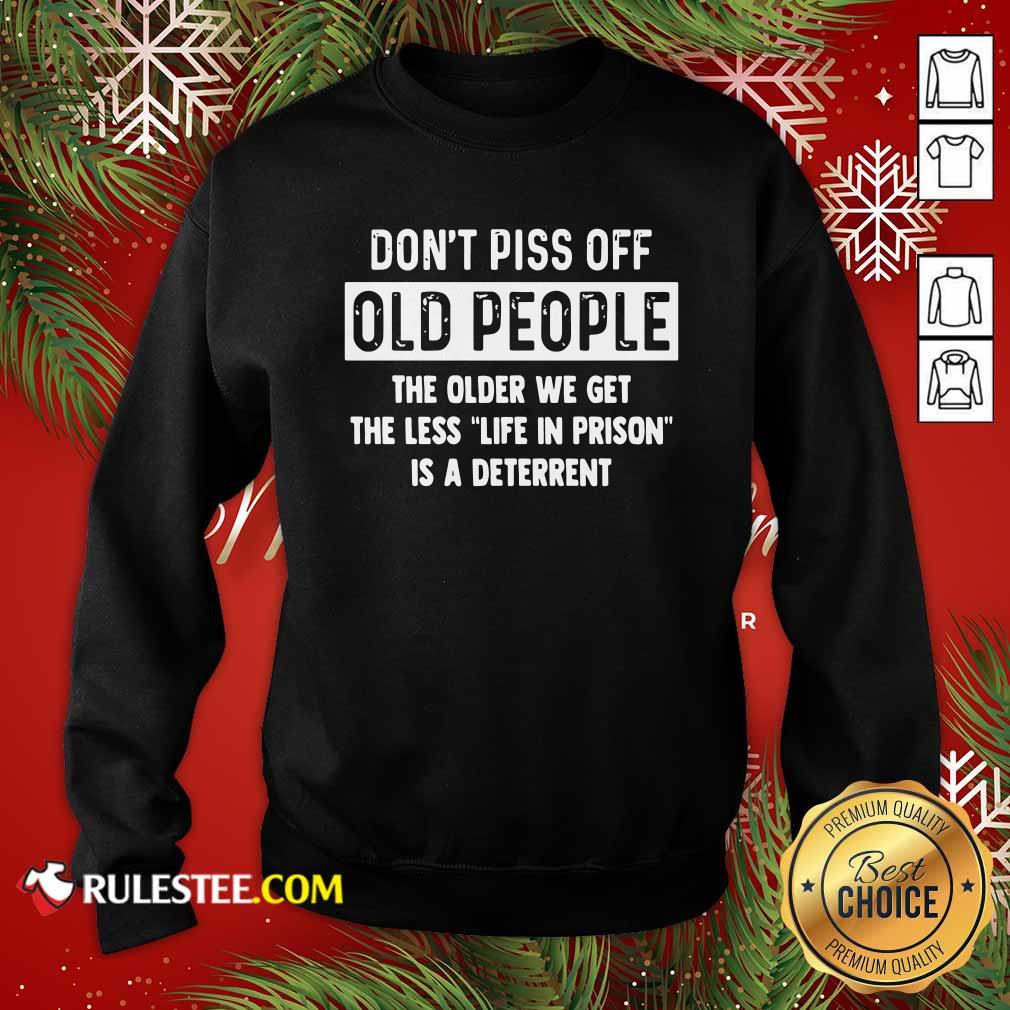 funny-dont-piss-off-old-people-the-older-we-get-the-life-in-prison-is-a-deterresweatshirt.jpg