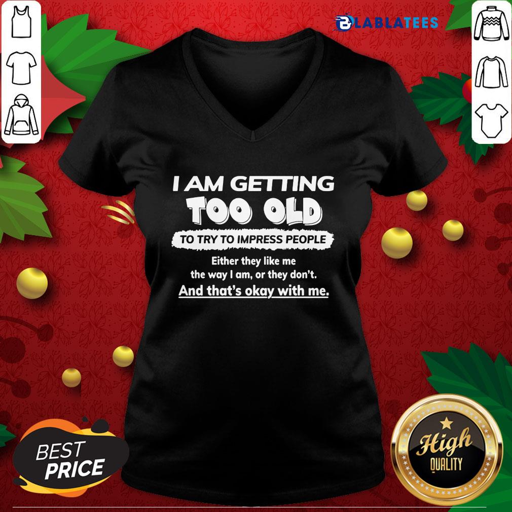 funny-i-am-getting-too-old-to-try-to-impress-people-either-they-like-v-neck.jpg