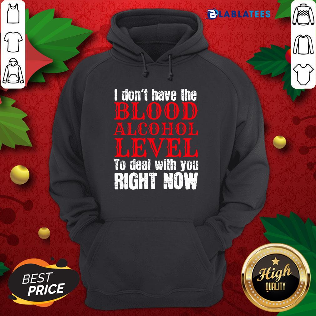 Funny I Don't Have The Blood Alcohol Level To Deal With You Right Now Shirt