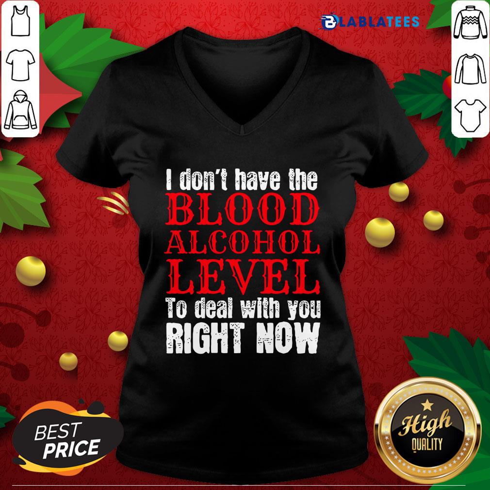 Funny I Don't Have The Blood Alcohol Level To Deal With You Right Now Shirt
