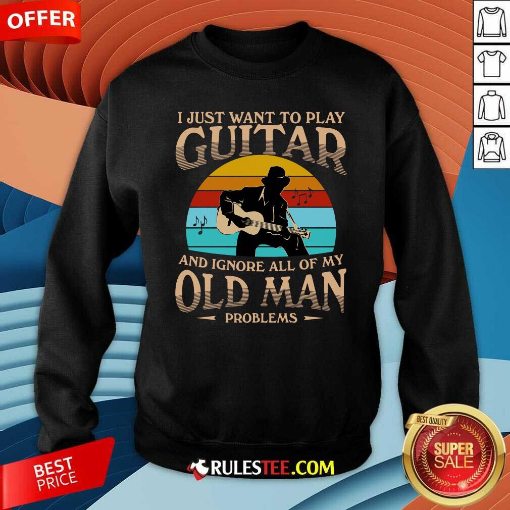 funny-i-just-want-to-play-guitar-and-ignore-all-of-my-old-man-problems-vintage-sweatshirt.jpg