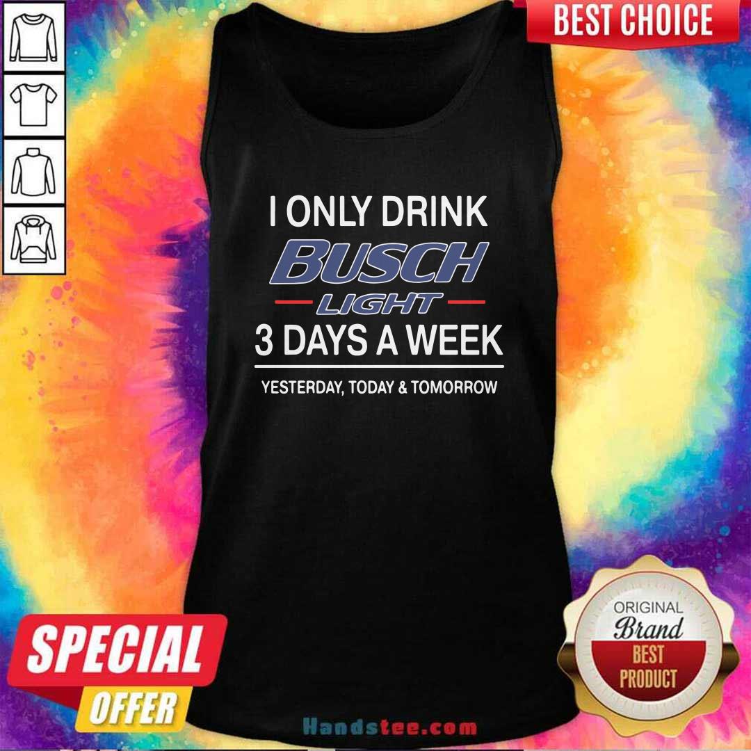 Funny I Only Drink Busch Light 3 Days A Week Yesterday Today And Tomorrow Shirt