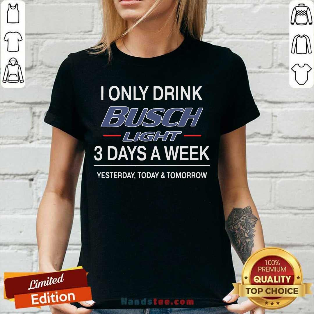 Funny I Only Drink Busch Light 3 Days A Week Yesterday Today And Tomorrow Shirt