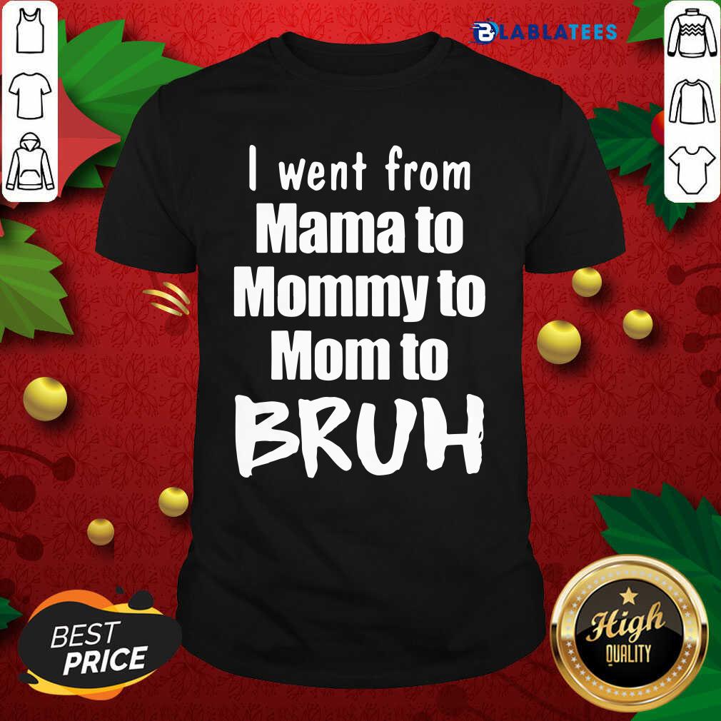 Funny I Went From Mama To Mommy To Mom To Bruh Shirt