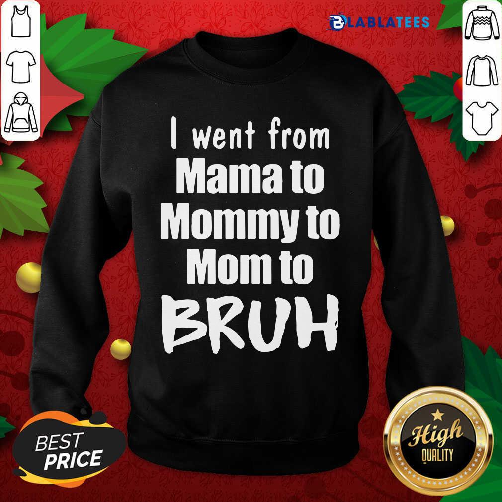 Funny I Went From Mama To Mommy To Mom To Bruh Shirt