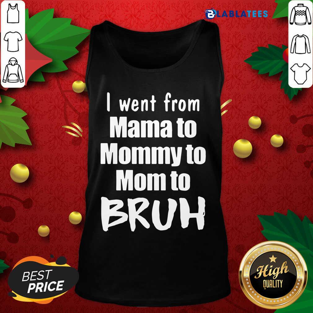 Funny I Went From Mama To Mommy To Mom To Bruh Shirt