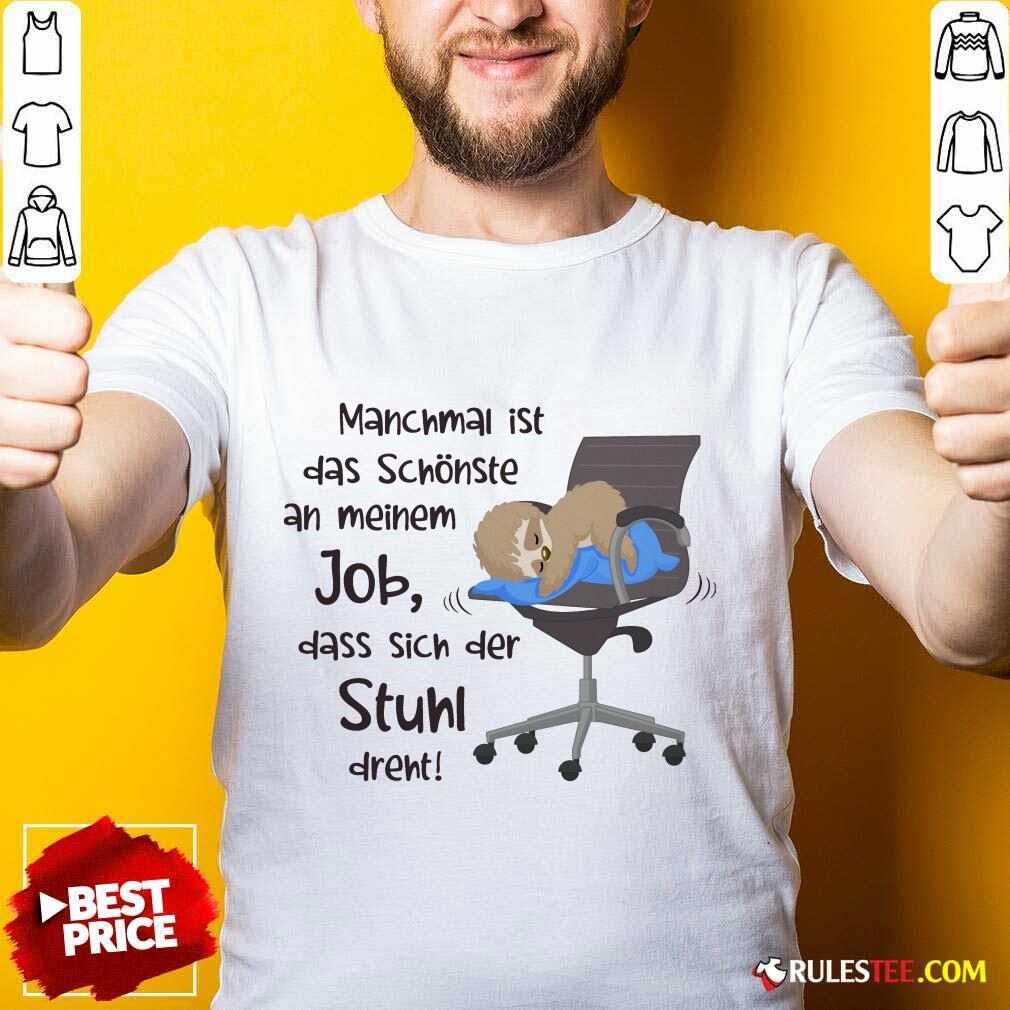 Funny Manchmal Ist Das Schonste An Meinem Job Dass Sich Der Stuhl Drent Shirt