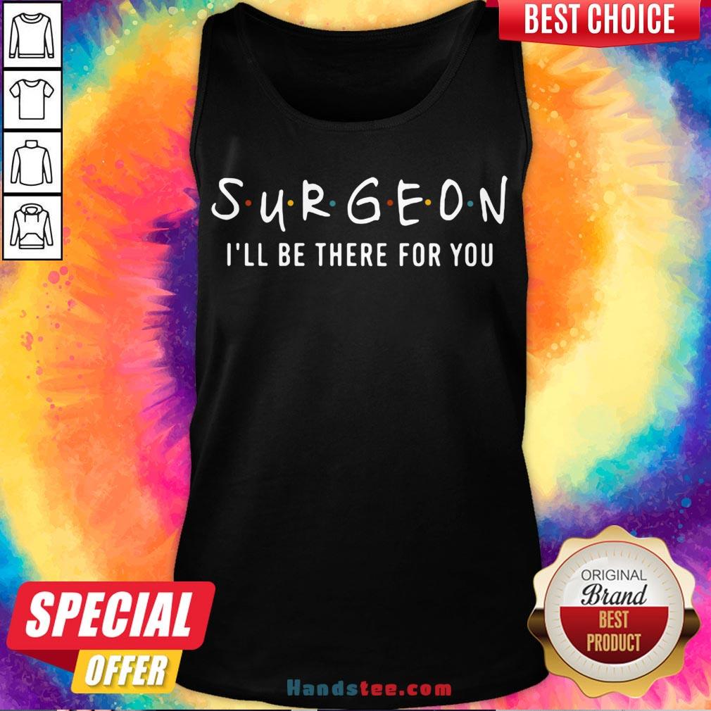 Funny Surgeon I’ll Be There For You Friends Shirt