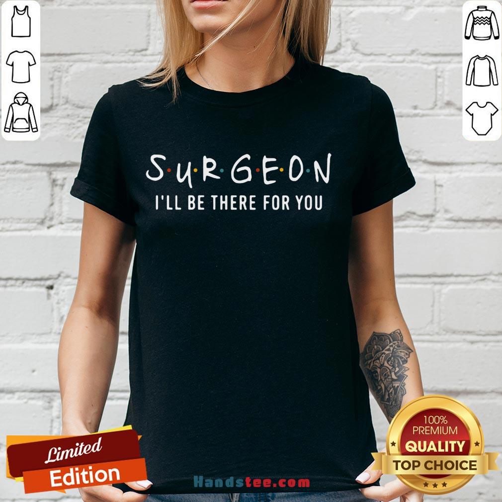 Funny Surgeon I’ll Be There For You Friends Shirt