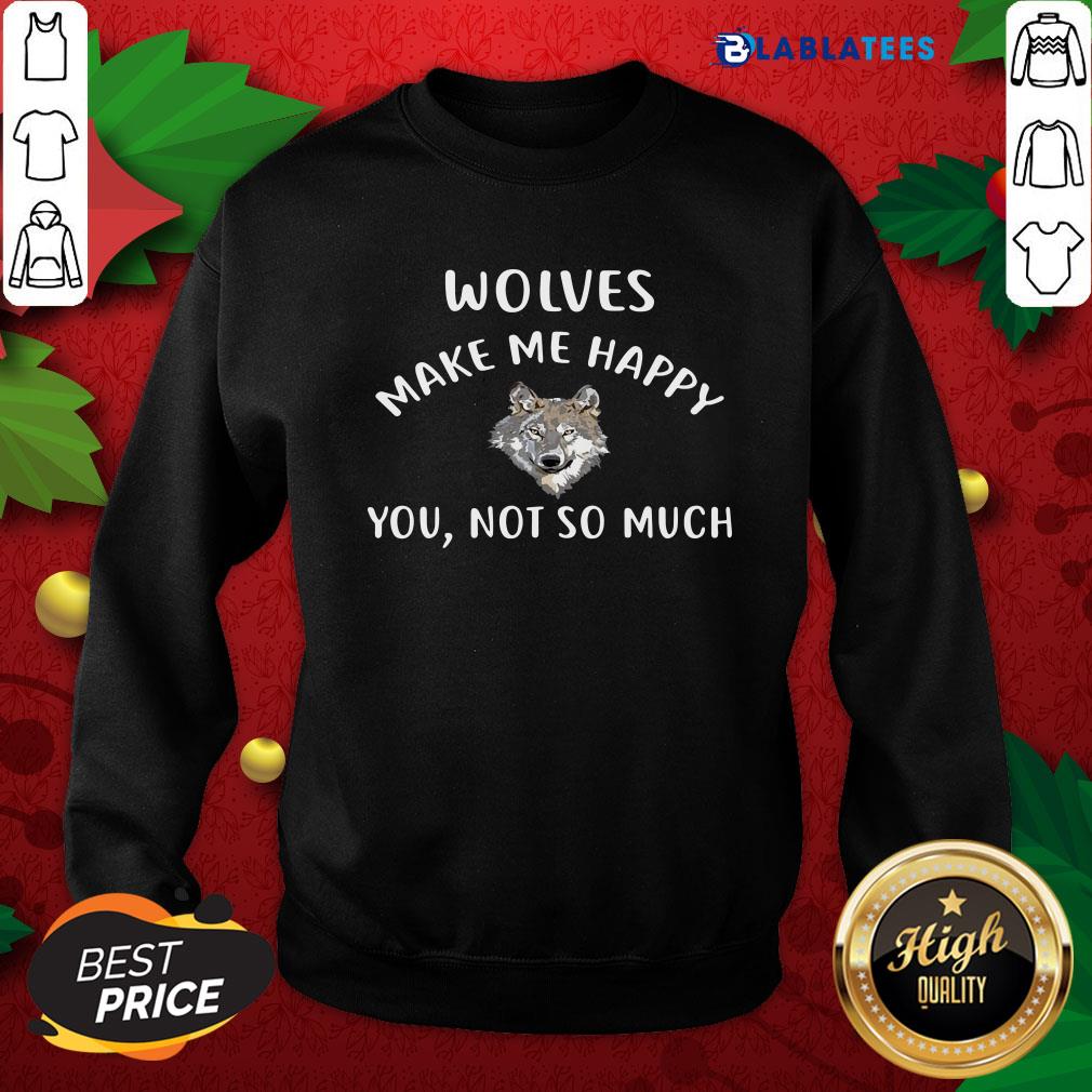 Funny Wolves Make Me Happy You Not So Much Wolf Pullover Shirt