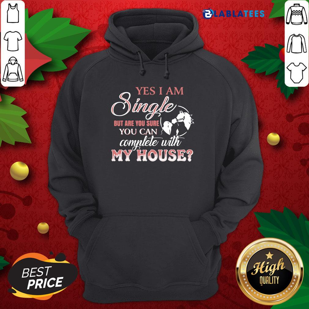 Funny Yes I Am Single But Are You Sure You Can Complete With My House Shirt