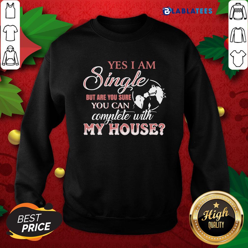 Funny Yes I Am Single But Are You Sure You Can Complete With My House Shirt