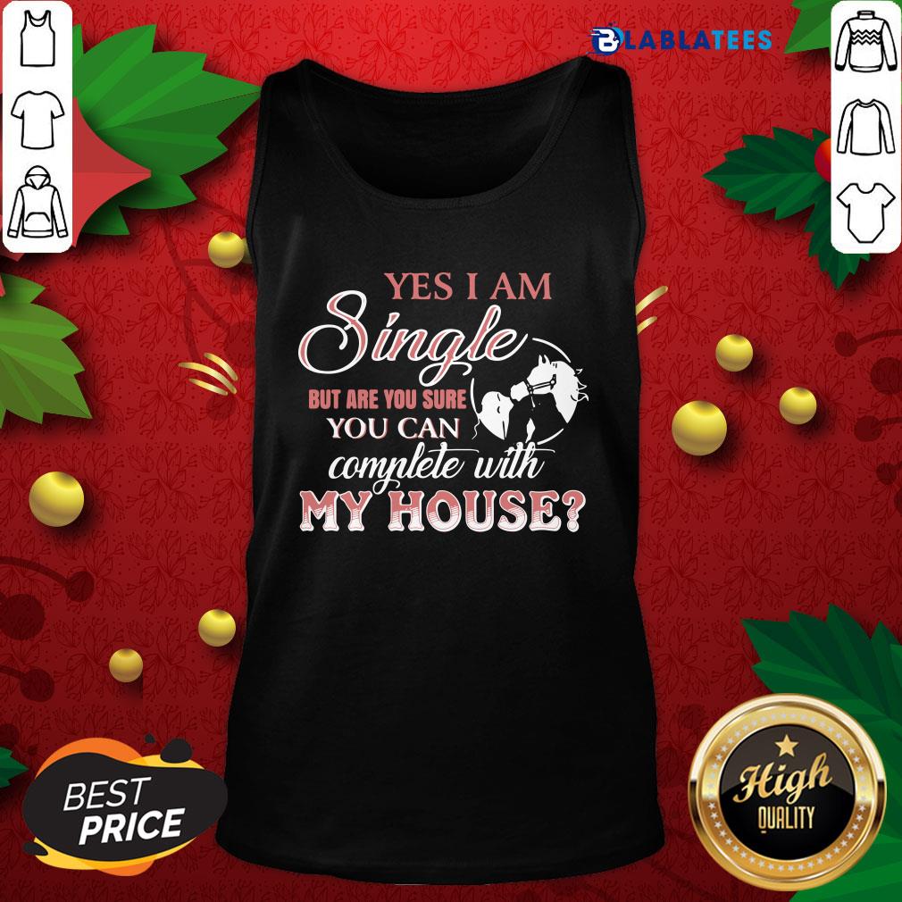 Funny Yes I Am Single But Are You Sure You Can Complete With My House Shirt