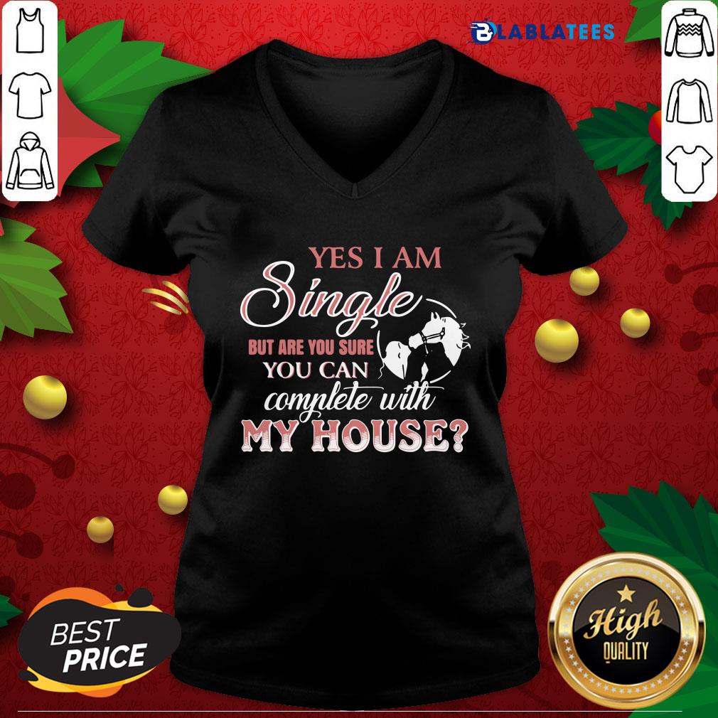 Funny Yes I Am Single But Are You Sure You Can Complete With My House Shirt