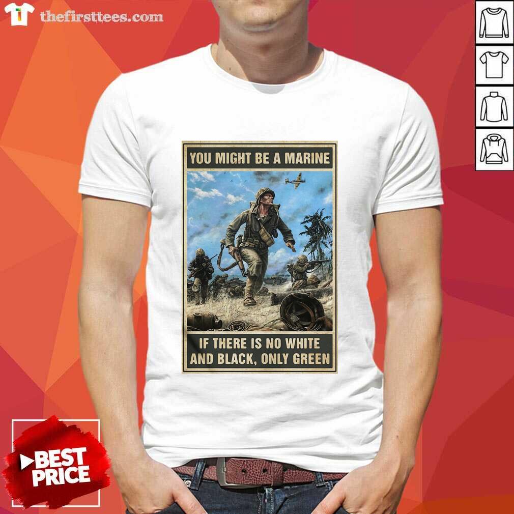 Funny You Might Be A Marine if There Is No White And Black Only Green Shirt