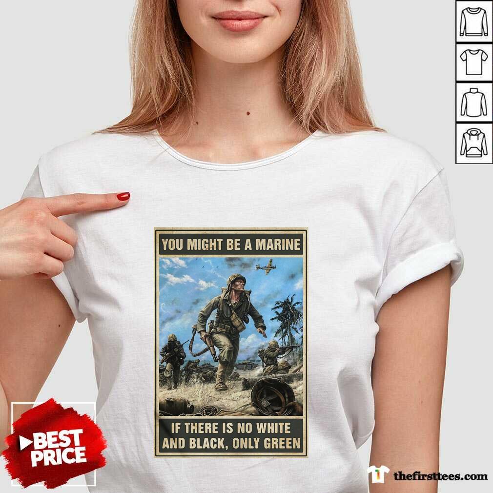Funny You Might Be A Marine if There Is No White And Black Only Green Shirt