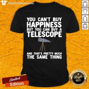 Nice You Cant Buy Happiness But You Can Buy A Telescope And Thats Pretty Much The Same Thing Astronomers Shirt