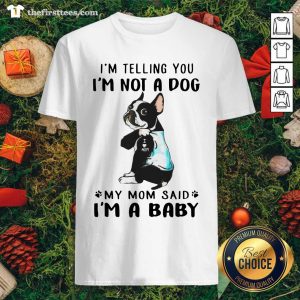 Funny Boston Terrier I’m Telling You I’m Not A Dog My Mom Said I’m A Baby Shirt