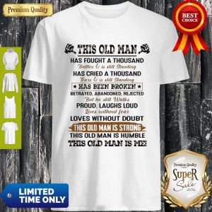 This Old Man Has Fought A Thousand Battles And Is Still Standing Shirt