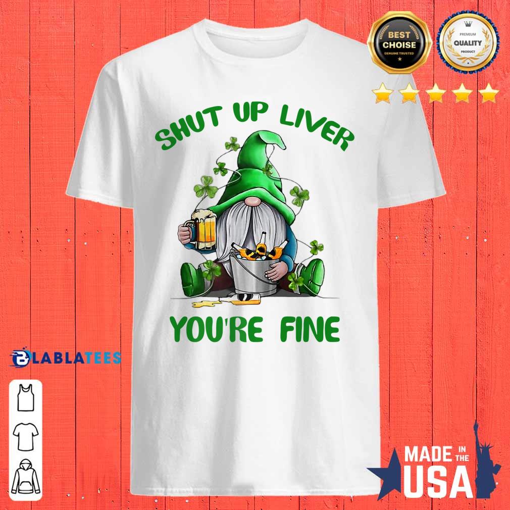 Gnome St Patrick’s Day Shut Up Liver You’re Fine Shirt