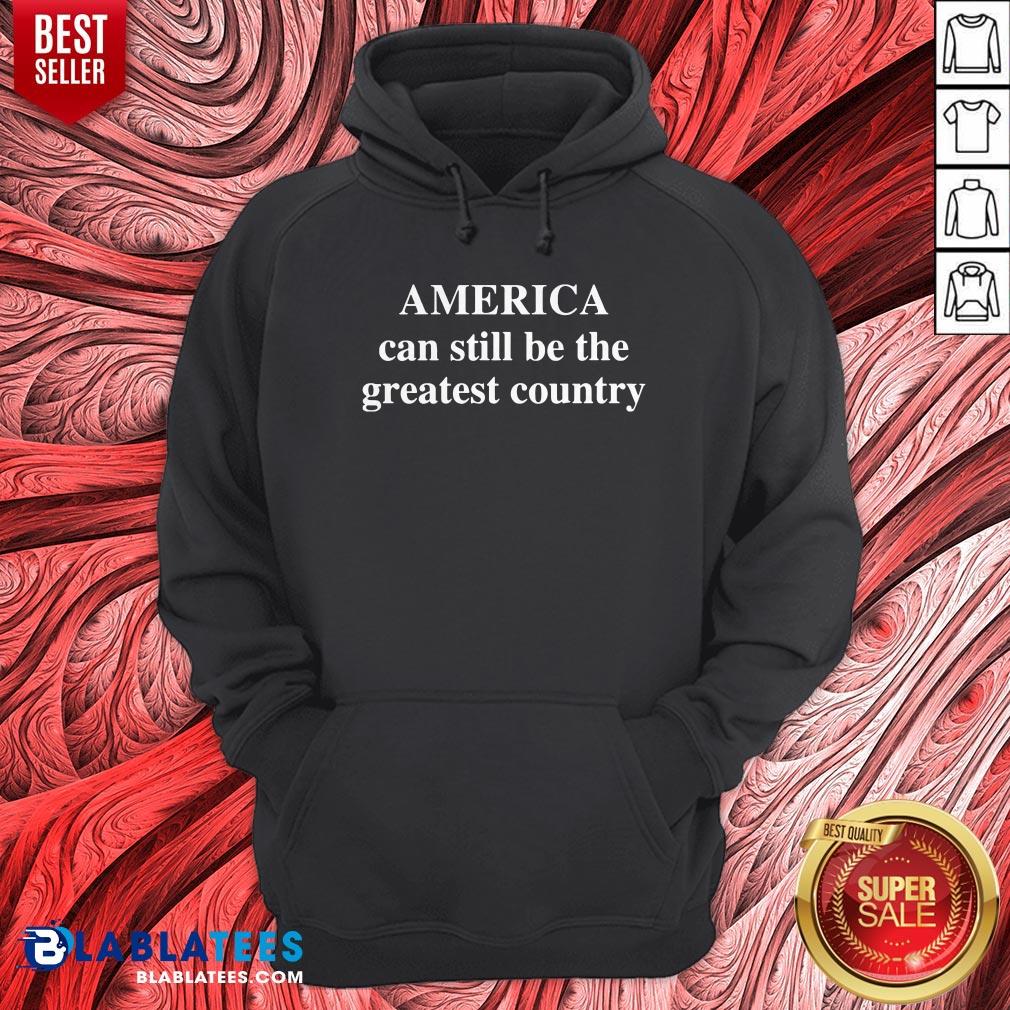 Good America Can Still Be The Greatest Country Shirt