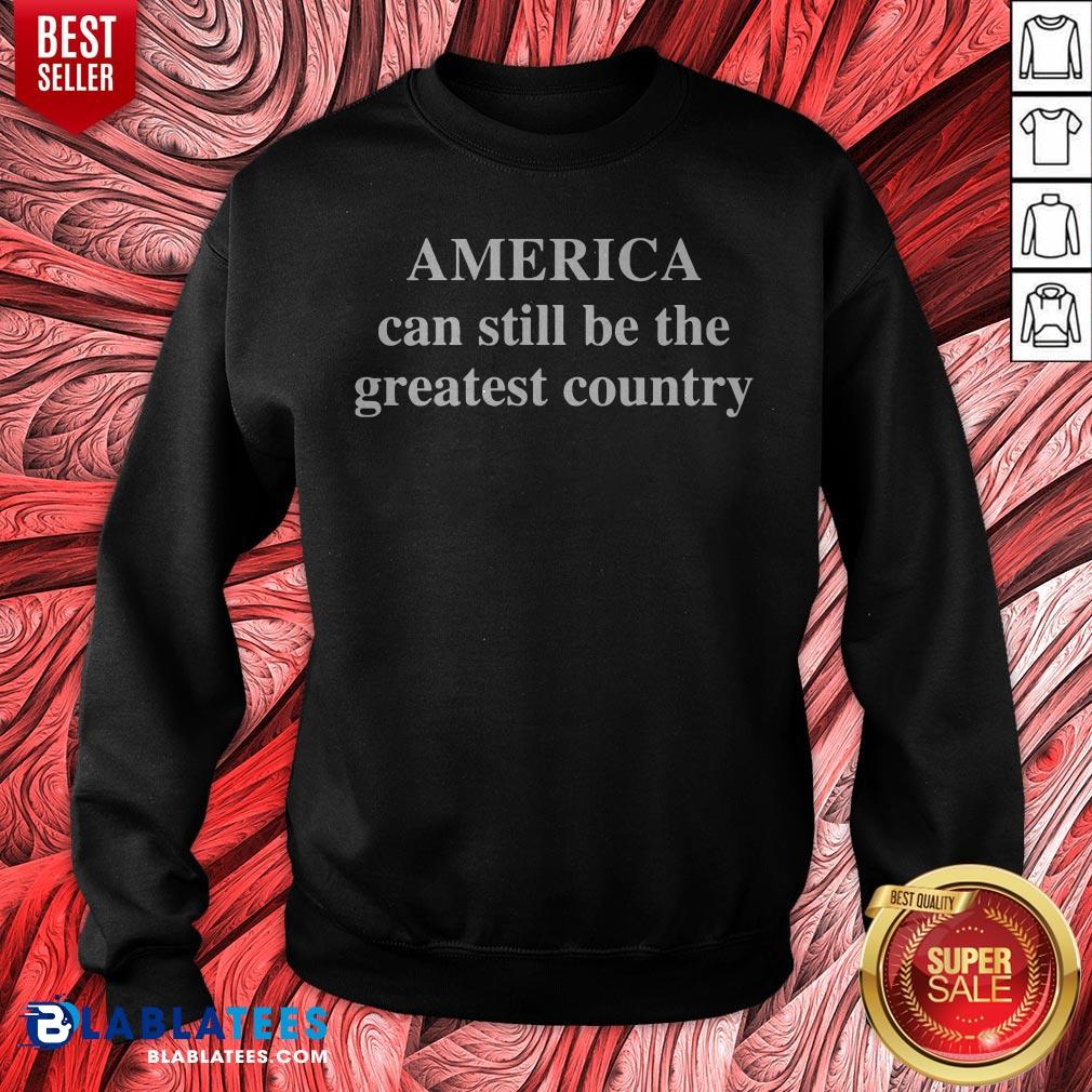 Good America Can Still Be The Greatest Country Shirt