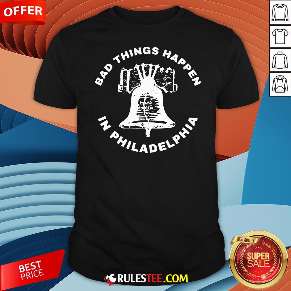 Good Bell Bad Things Happen In Philadelphia Shirt