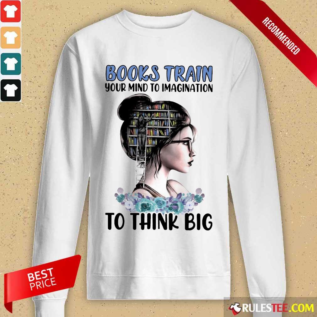 Good Books Train Your Mind To Imagination To Think Big Shirt