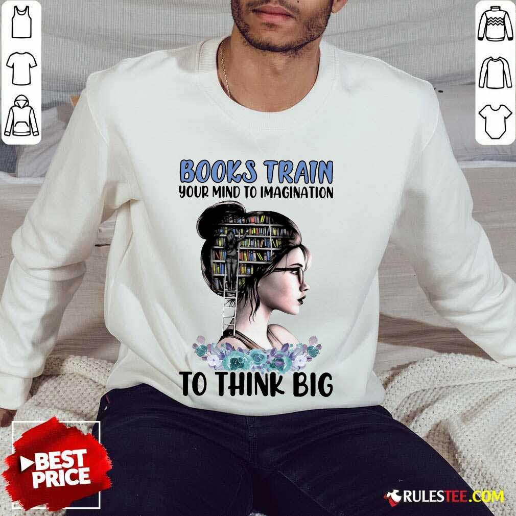 Good Books Train Your Mind To Imagination To Think Big Shirt