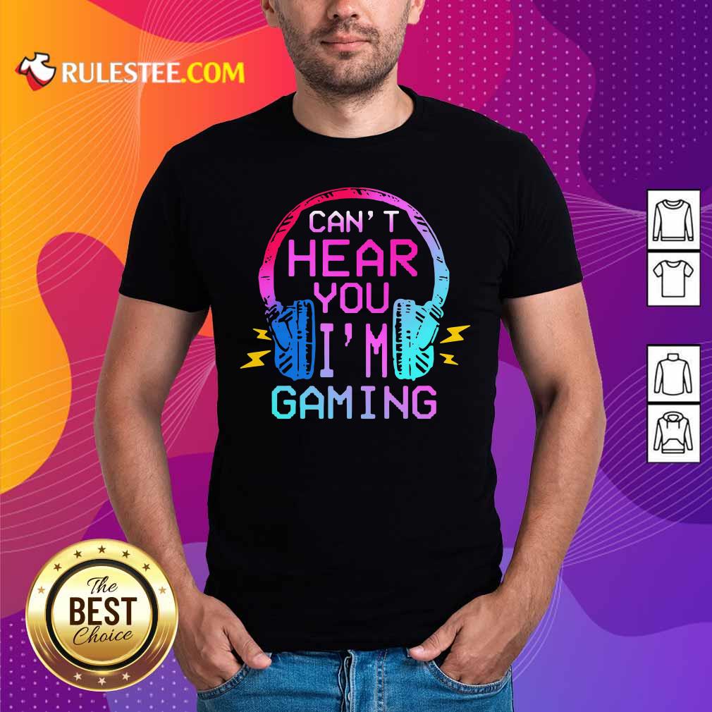 Good Can’t Hear You I’m Gaming Shirt