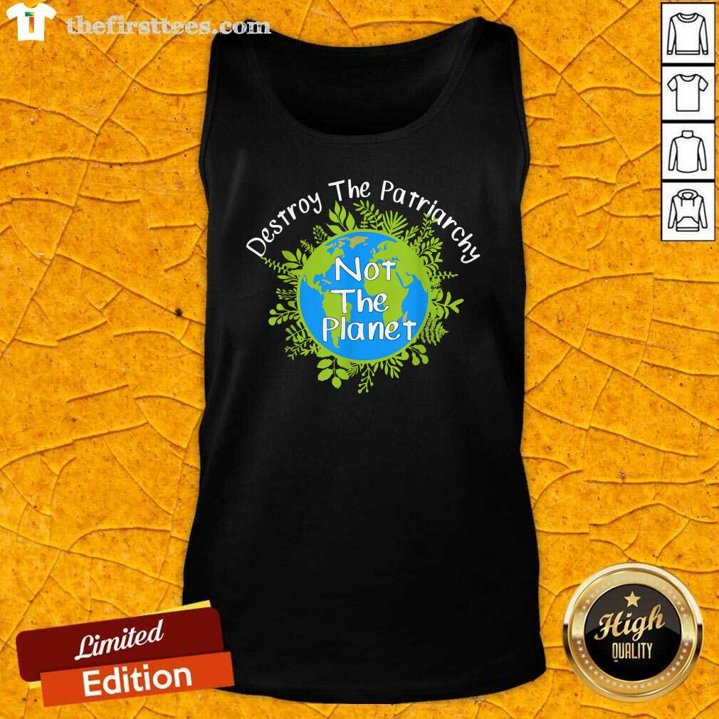 Good Destroy The Patriarchy Not The Planet Shirt