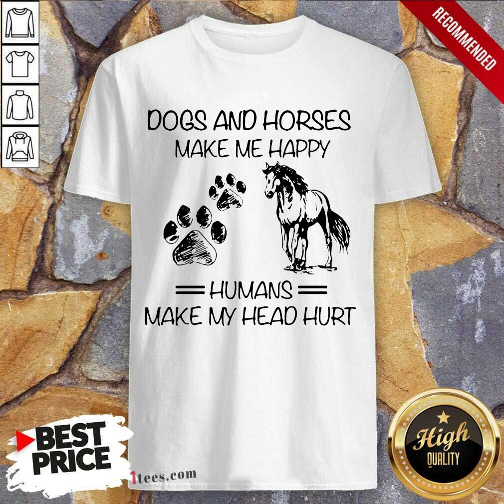 Good Dogs And Horses Make Me Happy 4 Shirt
