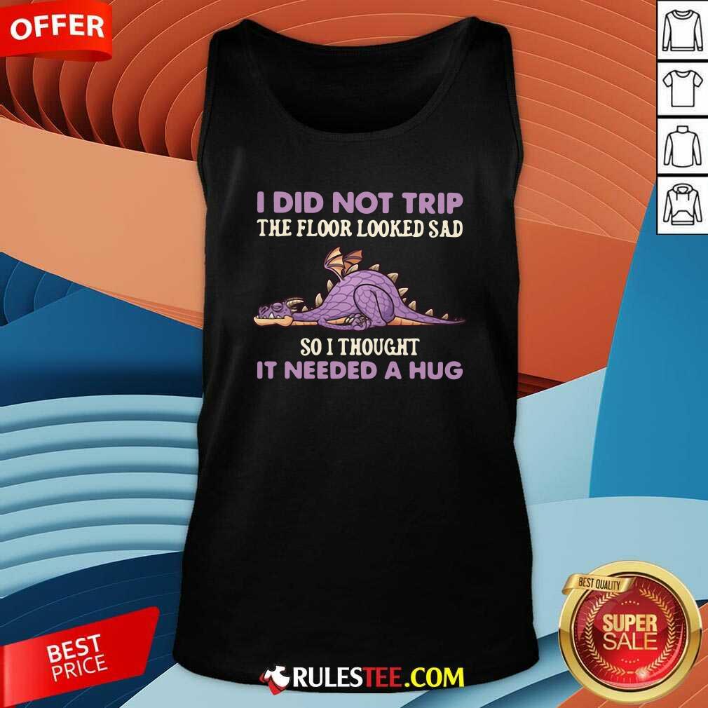 good-dragon-i-did-not-trip-the-floor-looked-sad-so-i-thought-it-needed-a-hug-tank-top.jpg