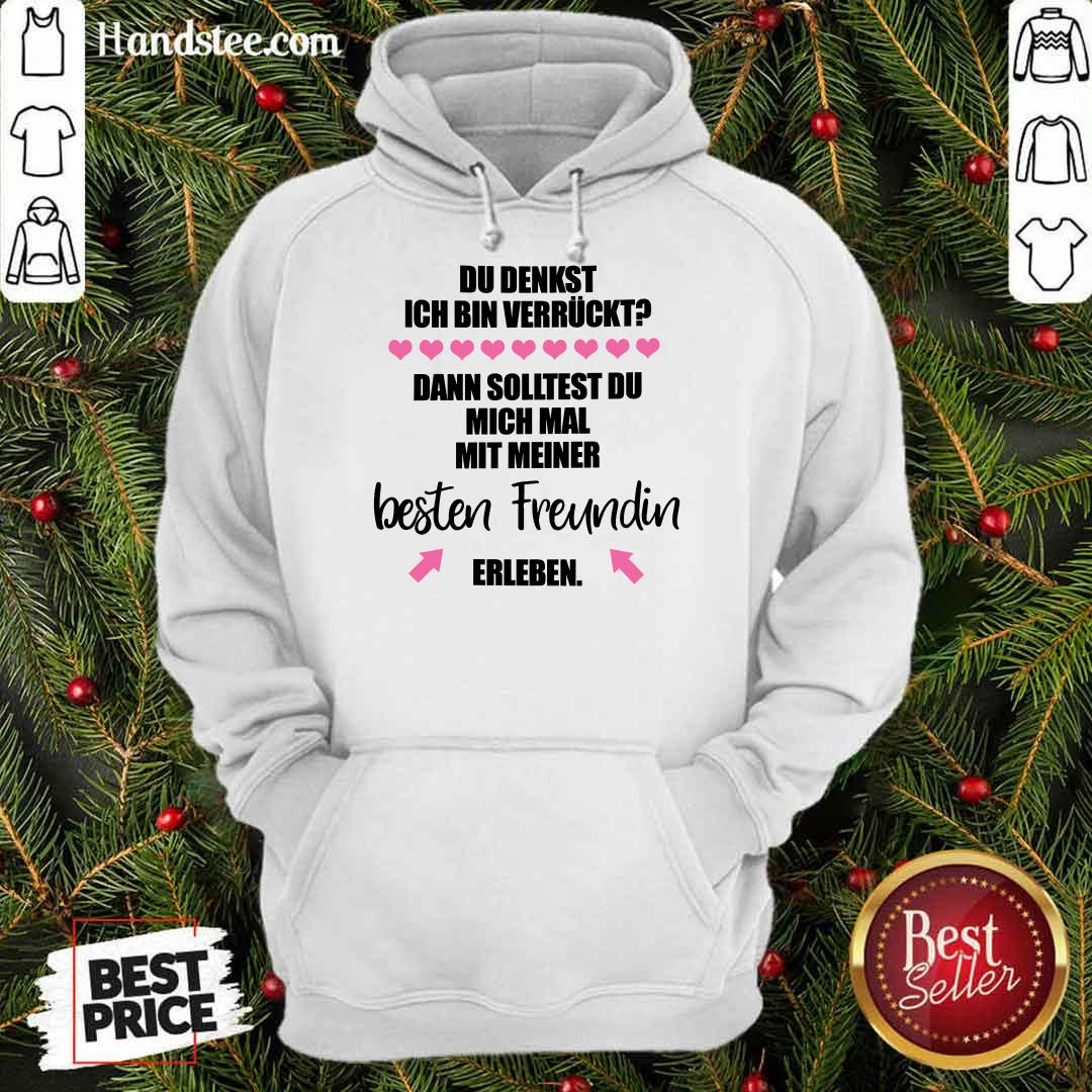 Good Du Denkst Ich Bin Verrückt Beste Freundin Erleben Shirt
