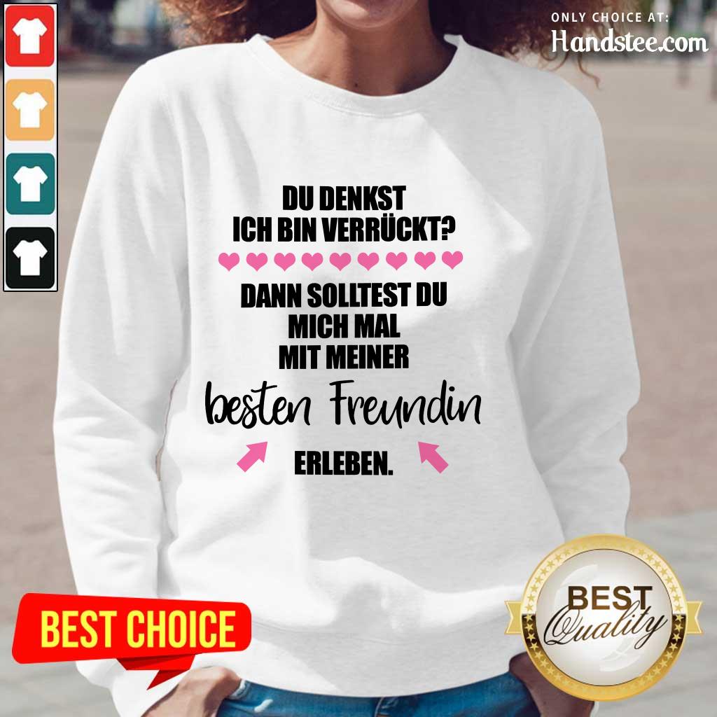 Good Du Denkst Ich Bin Verrückt Beste Freundin Erleben Shirt