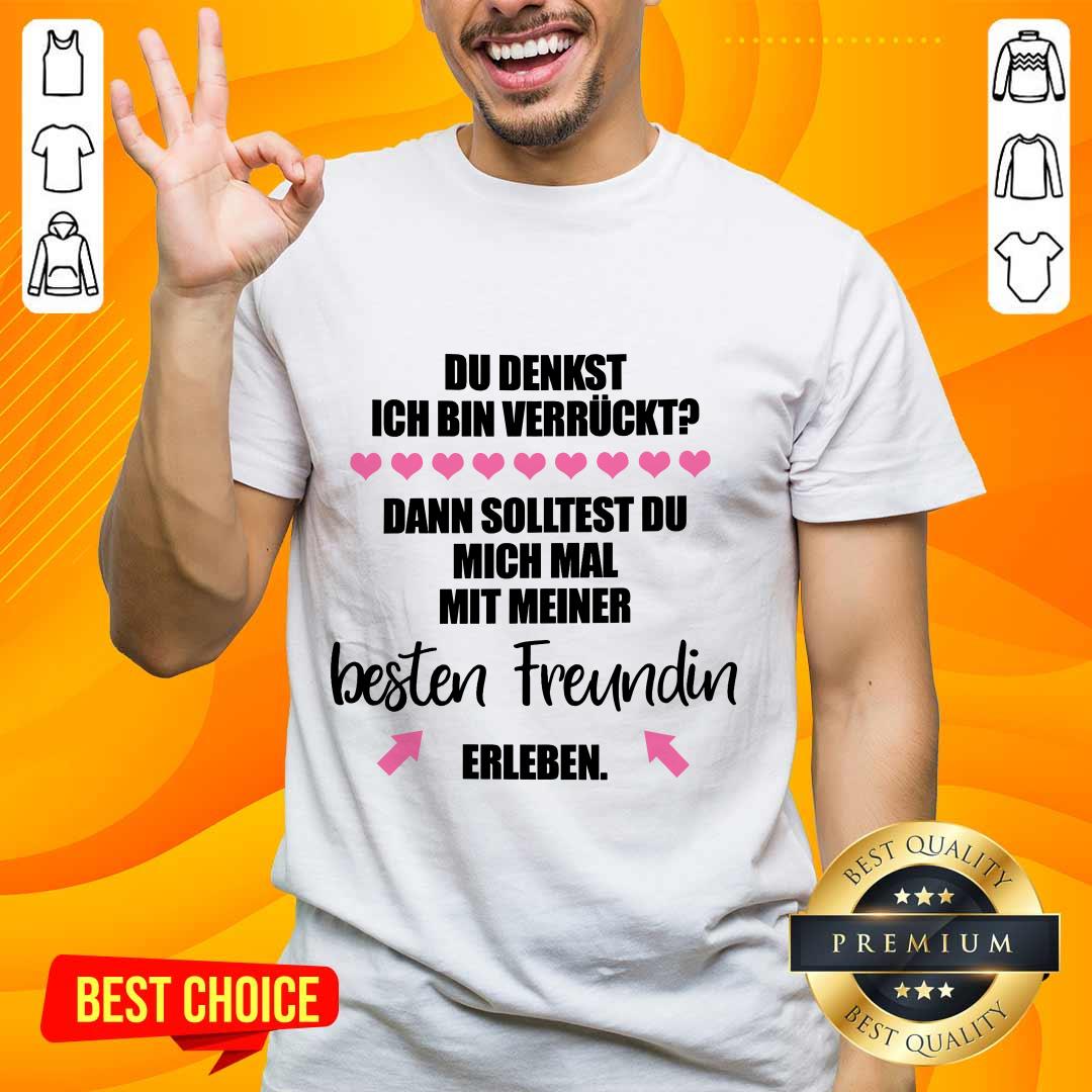 Good Du Denkst Ich Bin Verrückt Beste Freundin Erleben Shirt