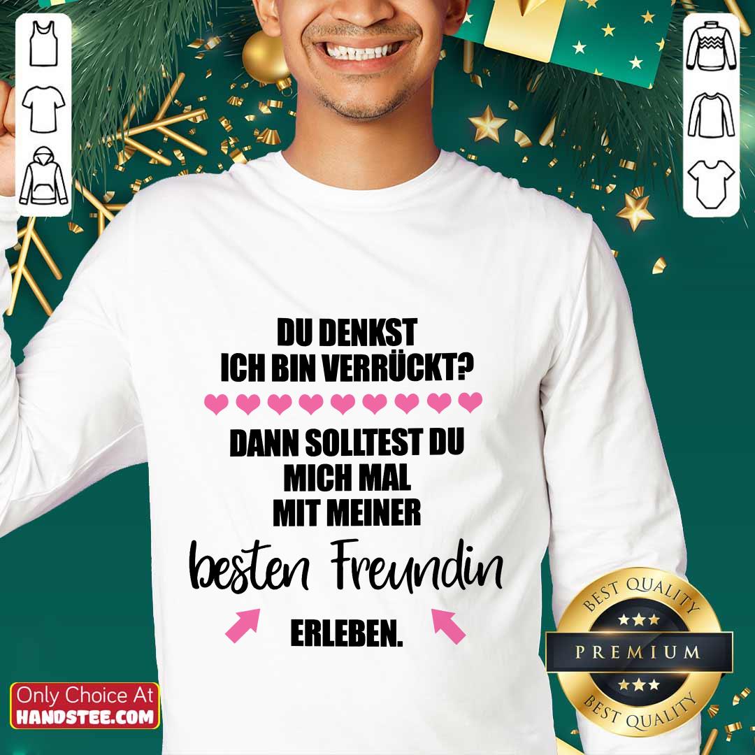 Good Du Denkst Ich Bin Verrückt Beste Freundin Erleben Shirt