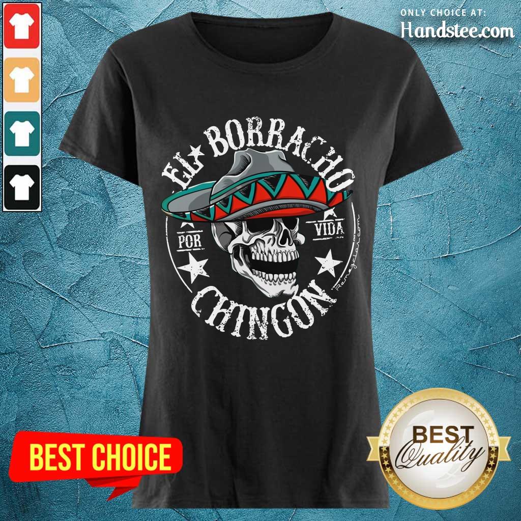 Good EL Borracho Chingon Por Vida Cinco De Mayo Shirt