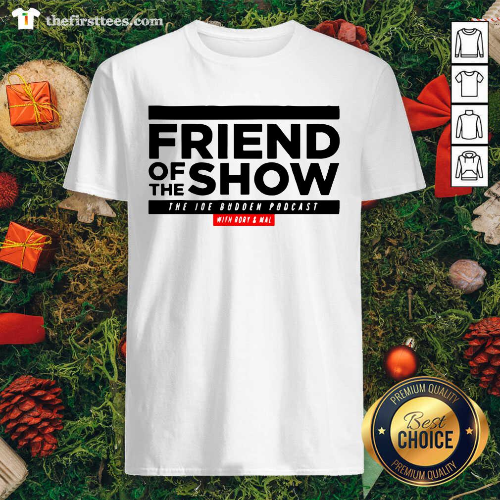 Good Friend Of The Show The Joe Budden Podcast With Rory And Mal Shirt