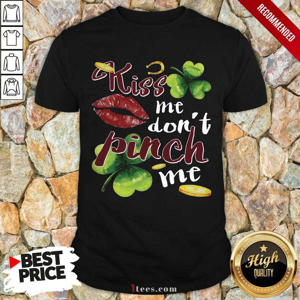 Good Funny St Patricks Day Kiss Me Dont Pinch Me Shirt