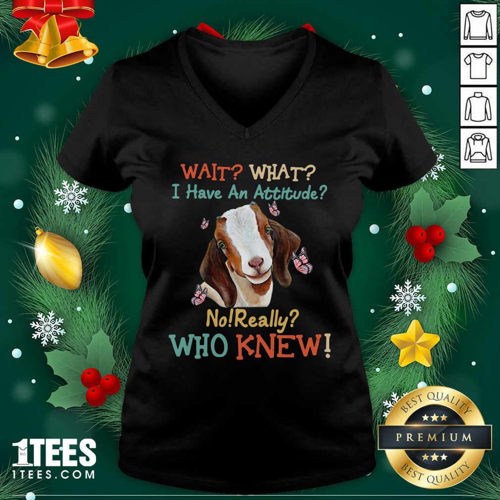 Good Goat Wait What I Have An Attitude No Really Who Knew Shirt