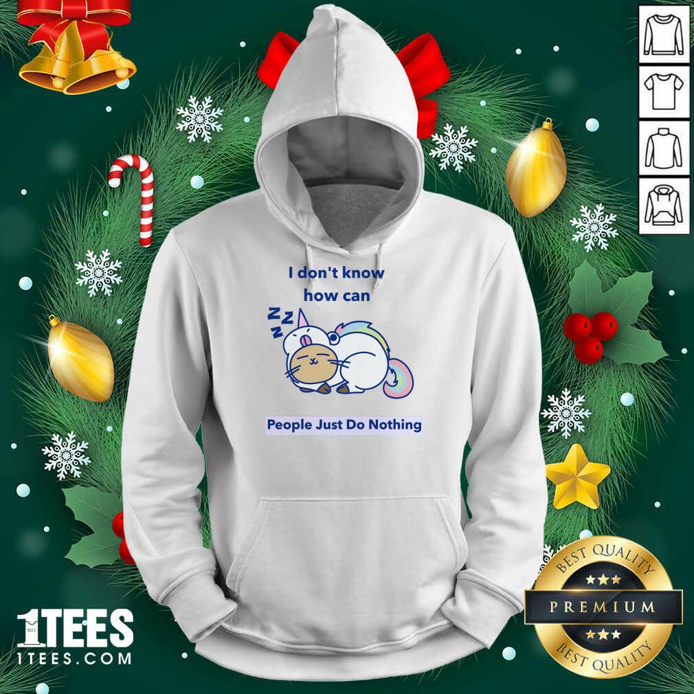 Good How can People Just Do Nothing Shirt