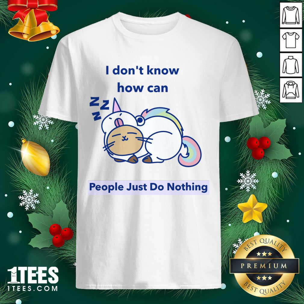 Good How can People Just Do Nothing Shirt