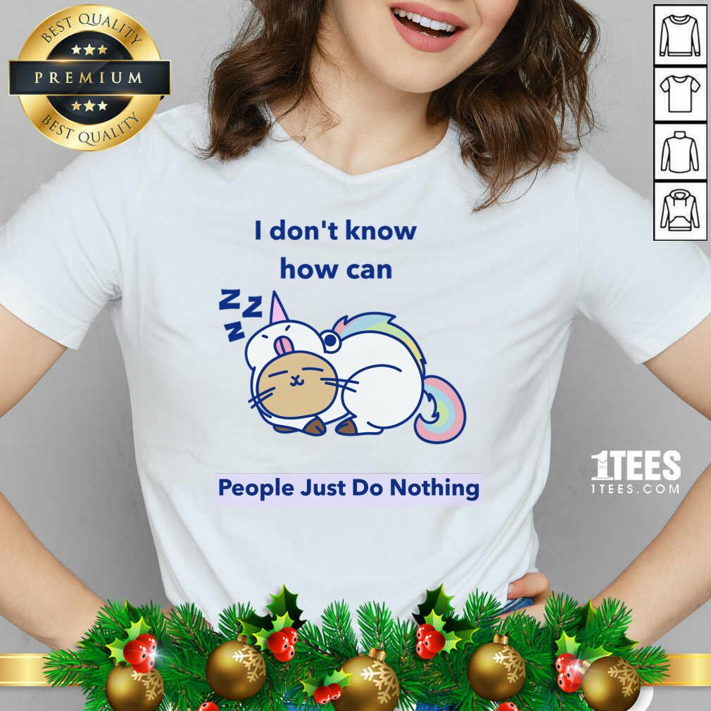 Good How can People Just Do Nothing Shirt