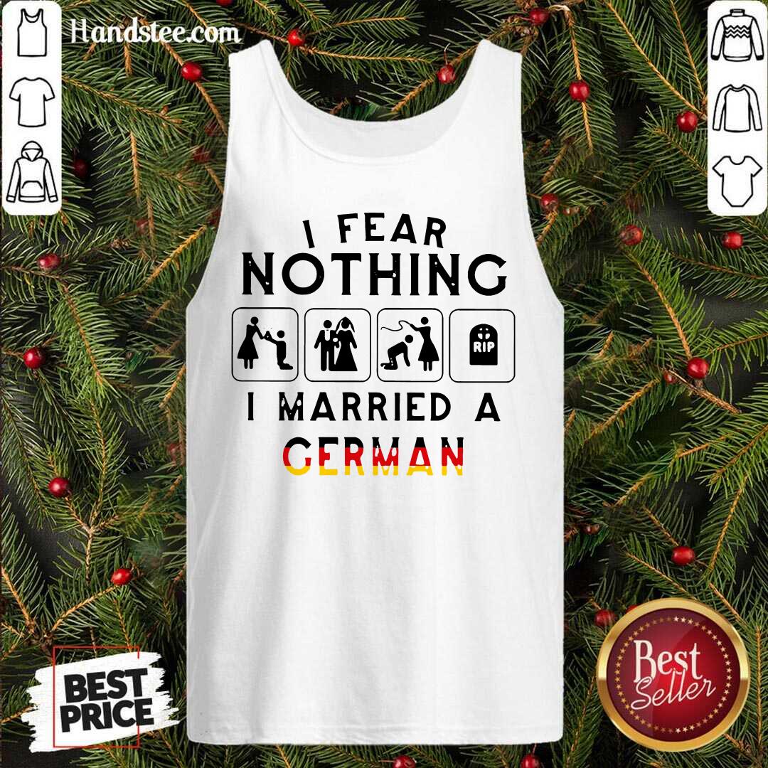 Good I Fear Nothing I Married A German Shirt