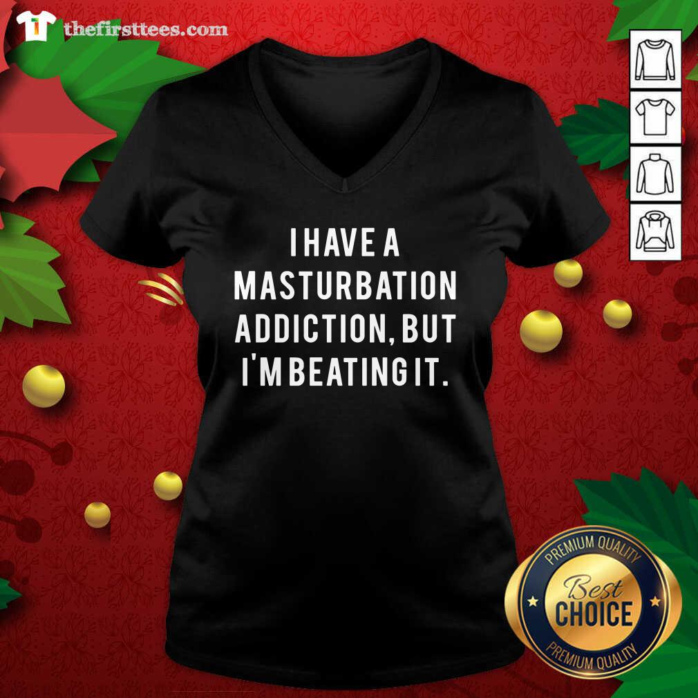 Good I Have A Masturbation Addiction But I’m Beating It Shirt