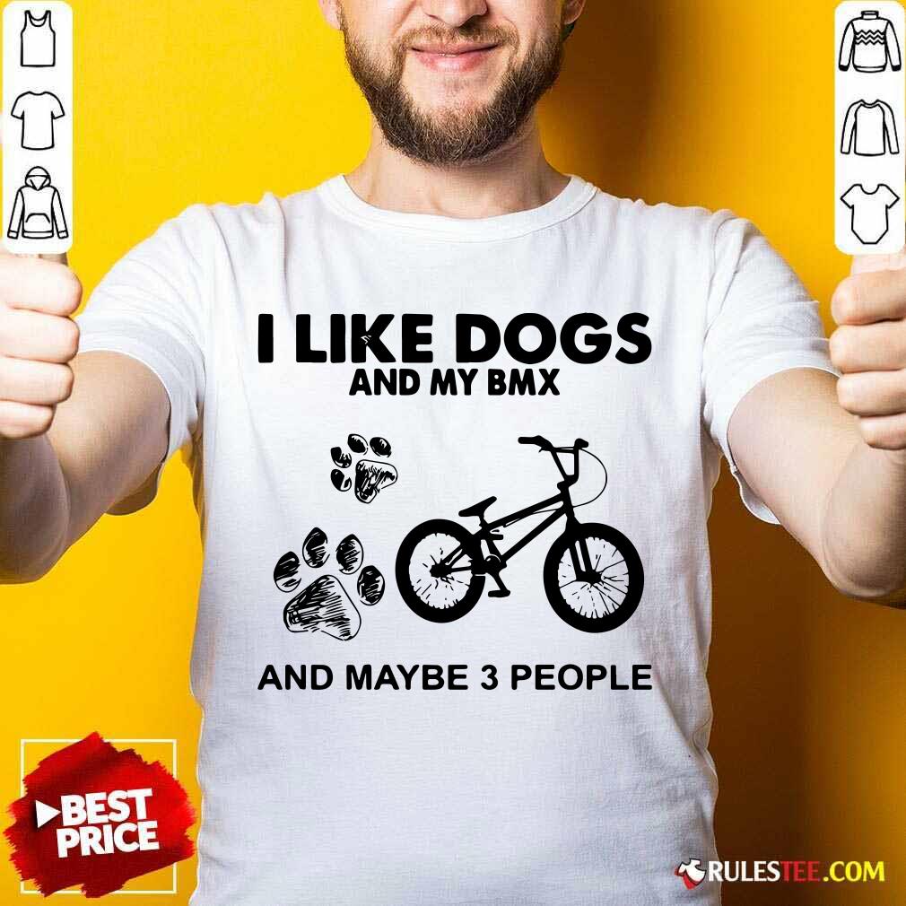 Good I Like Dogs And My Bmx And Maybe 3 People Shirt