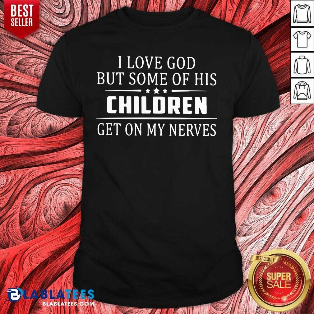 Good I Love God But Some Of His Children Get On My Nerves Shirt